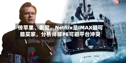 传苹果、索尼	、Netflix是IMAX最可能买家，分析师称PE可避平台冲突-第2张图片