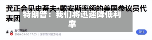 特朗普：我们将迅速降低利率-第2张图片