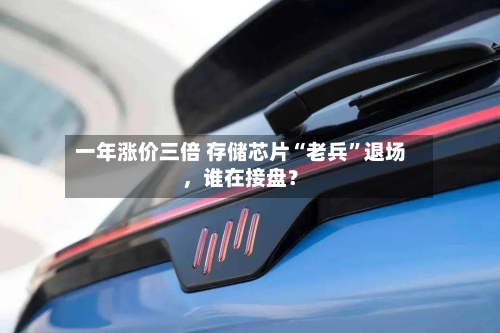 一年涨价三倍 存储芯片“老兵	”退场，谁在接盘？-第1张图片