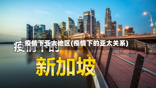 疫情下亚太地区(疫情下的亚太关系)-第2张图片