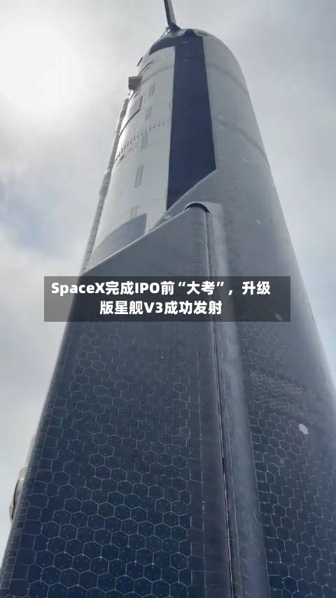 SpaceX完成IPO前“大考”	，升级版星舰V3成功发射-第1张图片