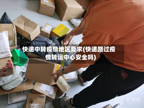 快递中转疫情地区要求(快递路过疫情转运中心安全吗)-第2张图片