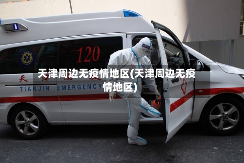 天津周边无疫情地区(天津周边无疫情地区)-第2张图片
