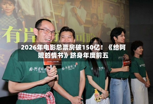 2026年电影总票房破150亿！《给阿嬷的情书》跻身年度前五-第1张图片