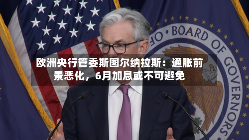 欧洲央行管委斯图尔纳拉斯：通胀前景恶化	，6月加息或不可避免-第2张图片