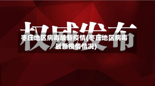 枣庄地区病毒最新疫情(枣庄地区病毒最新疫情情况)-第3张图片