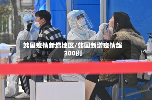 韩国疫情新增地区/韩国新增疫情超300例-第2张图片
