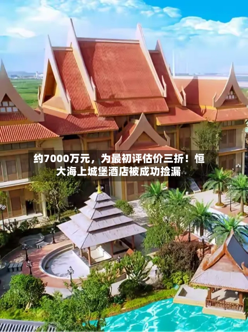 约7000万元	，为最初评估价三折！恒大海上城堡酒店被成功捡漏-第1张图片