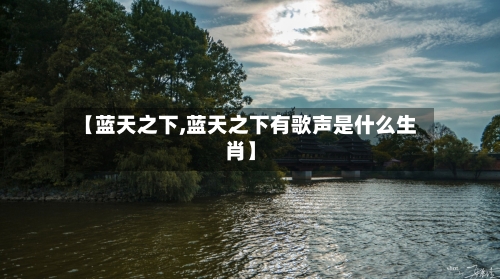 【蓝天之下,蓝天之下有歌声是什么生肖】-第1张图片