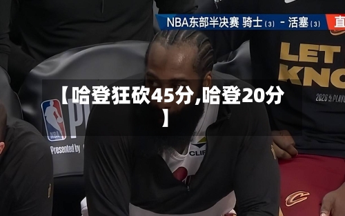 【哈登狂砍45分,哈登20分】-第1张图片