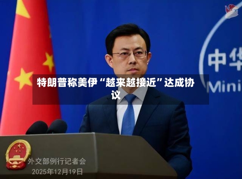 特朗普称美伊“越来越接近”达成协议-第3张图片