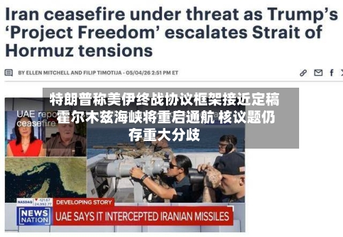 特朗普称美伊终战协议框架接近定稿 霍尔木兹海峡将重启通航 核议题仍存重大分歧-第2张图片