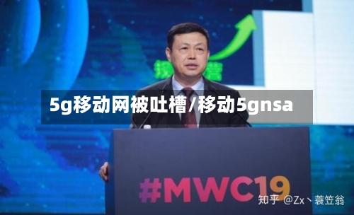 5g移动网被吐槽/移动5gnsa-第1张图片