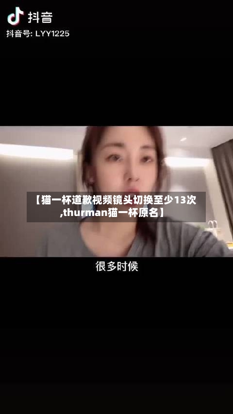 【猫一杯道歉视频镜头切换至少13次,thurman猫一杯原名】-第2张图片