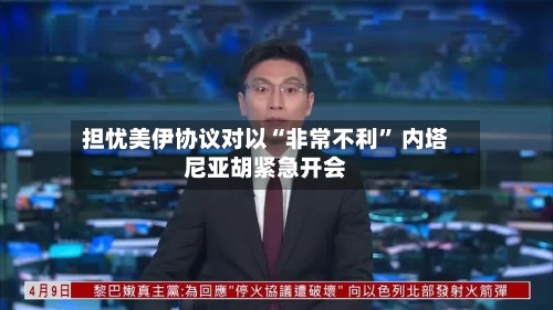 担忧美伊协议对以“非常不利” 内塔尼亚胡紧急开会-第2张图片
