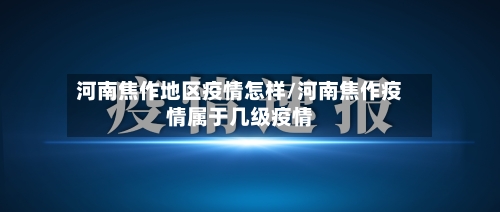 河南焦作地区疫情怎样/河南焦作疫情属于几级疫情-第1张图片