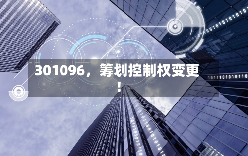 301096，筹划控制权变更！-第1张图片