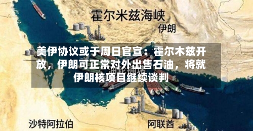 美伊协议或于周日官宣：霍尔木兹开放，伊朗可正常对外出售石油	，将就伊朗核项目继续谈判-第2张图片