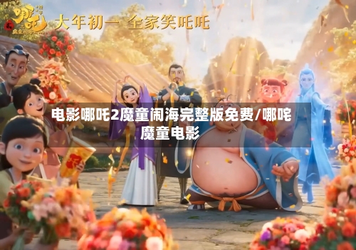 电影哪吒2魔童闹海完整版免费/哪咤魔童电影-第1张图片