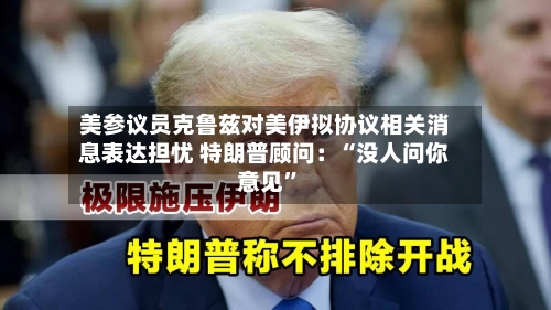 美参议员克鲁兹对美伊拟协议相关消息表达担忧 特朗普顾问：“没人问你意见”-第2张图片