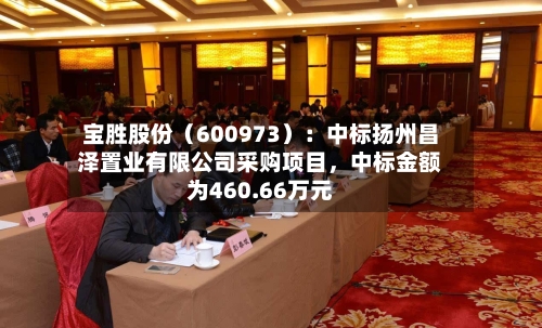 宝胜股份（600973）：中标扬州昌泽置业有限公司采购项目，中标金额为460.66万元-第1张图片