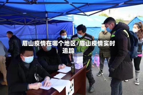 眉山疫情在哪个地区/眉山疫情实时追踪-第1张图片