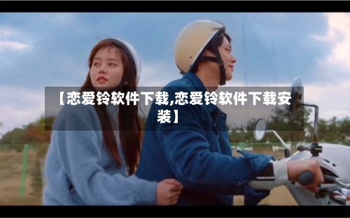 【恋爱铃软件下载,恋爱铃软件下载安装】-第1张图片