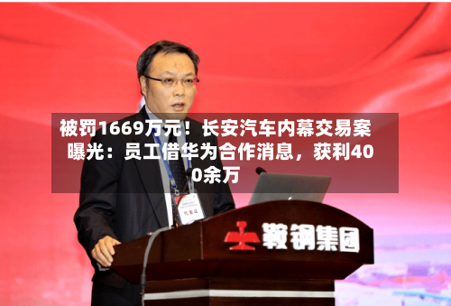 被罚1669万元！长安汽车内幕交易案曝光：员工借华为合作消息	，获利400余万-第1张图片
