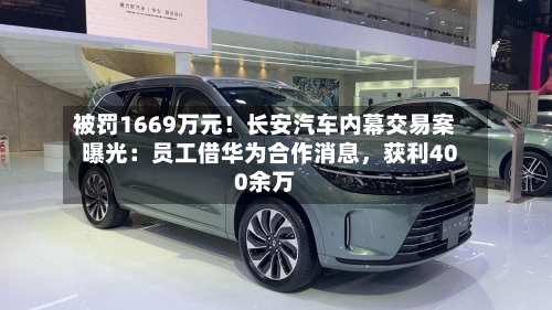 被罚1669万元！长安汽车内幕交易案曝光：员工借华为合作消息，获利400余万-第2张图片