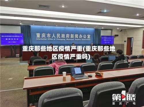 重庆那些地区疫情严重(重庆那些地区疫情严重吗)-第1张图片