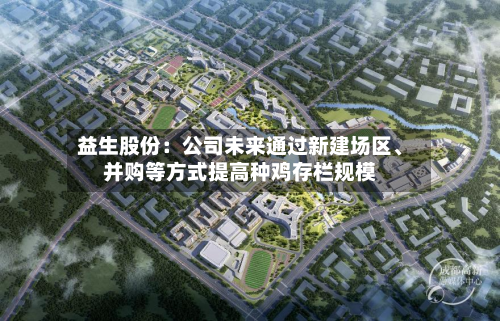 益生股份：公司未来通过新建场区	、并购等方式提高种鸡存栏规模-第1张图片
