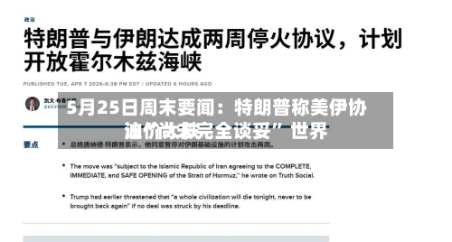 5月25日周末要闻：特朗普称美伊协议“尚未完全谈妥” 世界油价大跌-第1张图片