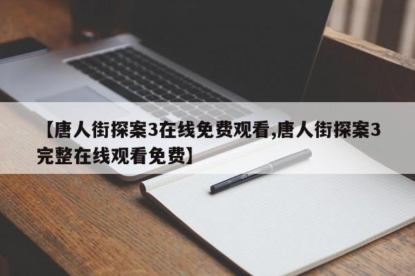 【唐人街探案3在线免费观看,唐人街探案3完整在线观看免费】