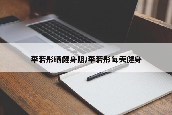 李若彤晒健身照/李若彤每天健身