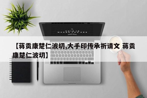 【蒋贡康楚仁波切,大手印传承祈请文 蒋贡康楚仁波切】