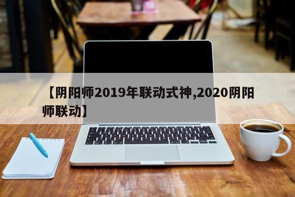 【阴阳师2019年联动式神,2020阴阳师联动】
