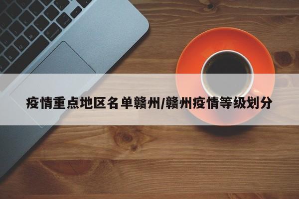 疫情重点地区名单赣州/赣州疫情等级划分