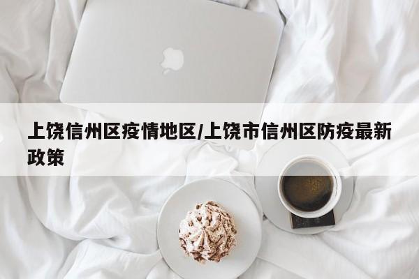 上饶信州区疫情地区/上饶市信州区防疫最新政策