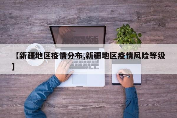 【新疆地区疫情分布,新疆地区疫情风险等级】