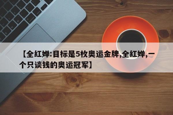 【全红婵:目标是5枚奥运金牌,全红婵,一个只谈钱的奥运冠军】