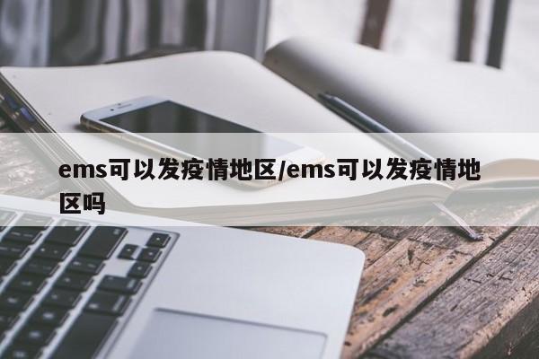 ems可以发疫情地区/ems可以发疫情地区吗
