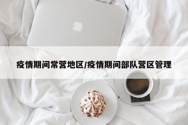疫情期间常营地区/疫情期间部队营区管理