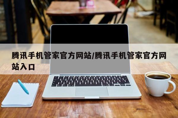 腾讯手机管家官方网站/腾讯手机管家官方网站入口