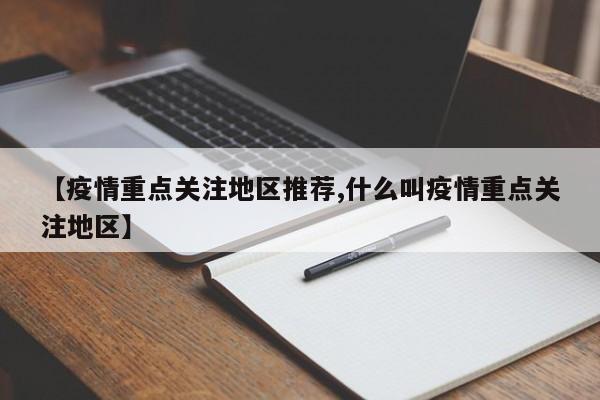【疫情重点关注地区推荐,什么叫疫情重点关注地区】