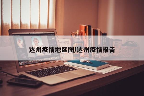达州疫情地区图/达州疫情报告