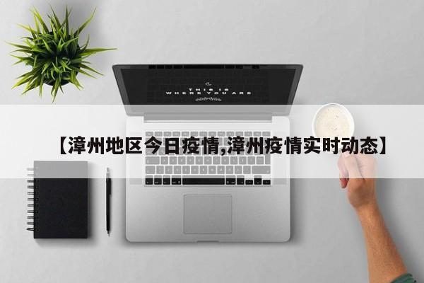 【漳州地区今日疫情,漳州疫情实时动态】