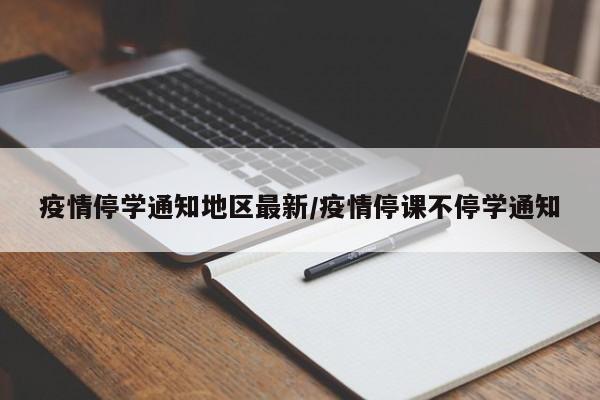 疫情停学通知地区最新/疫情停课不停学通知