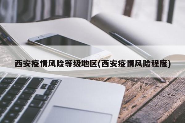 西安疫情风险等级地区(西安疫情风险程度)