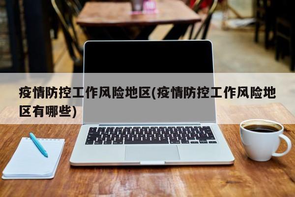 疫情防控工作风险地区(疫情防控工作风险地区有哪些)