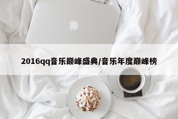 2016qq音乐巅峰盛典/音乐年度巅峰榜